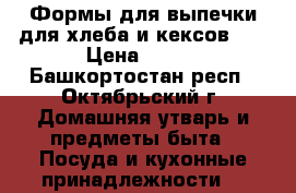 Формы для выпечки для хлеба и кексов.   › Цена ­ 300 - Башкортостан респ., Октябрьский г. Домашняя утварь и предметы быта » Посуда и кухонные принадлежности   